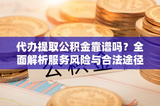 缙云代办提取公积金靠谱吗？全面解析服务风险与合法途径