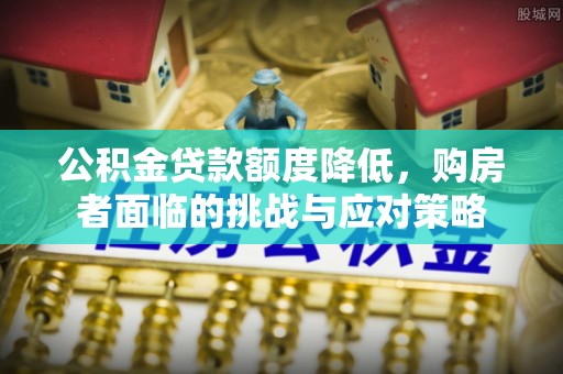 缙云公积金贷款额度降低，购房者面临的挑战与应对策略