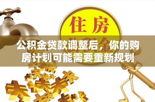 缙云公积金贷款调整后，你的购房计划可能需要重新规划