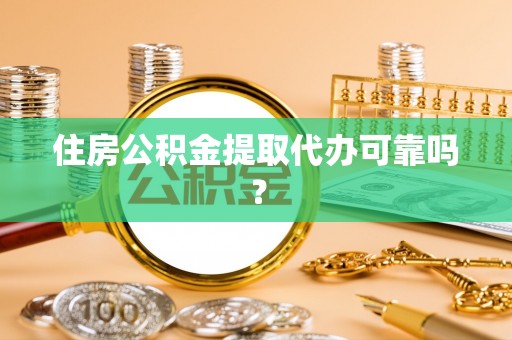 缙云住房公积金提取代办可靠吗？