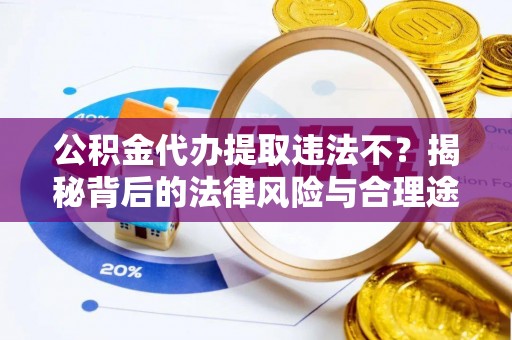 缙云公积金代办提取违法不？揭秘背后的法律风险与合理途径