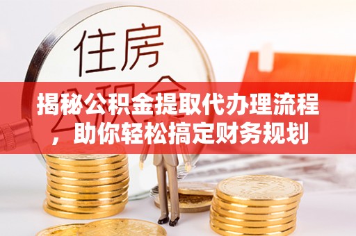 缙云揭秘公积金提取代办理流程，助你轻松搞定财务规划