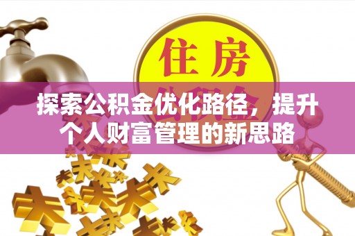 缙云探索公积金优化路径，提升个人财富管理的新思路