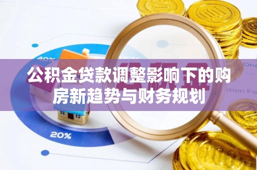 缙云公积金贷款调整影响下的购房新趋势与财务规划