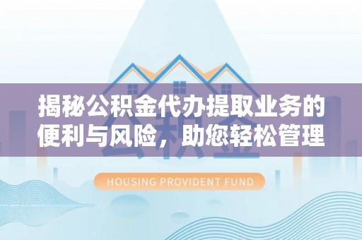 缙云揭秘公积金代办提取业务的便利与风险，助您轻松管理个人财务