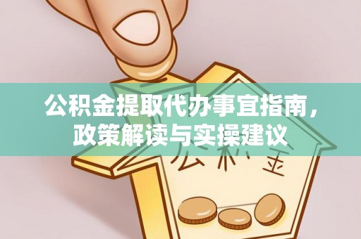 缙云公积金提取代办事宜指南，政策解读与实操建议