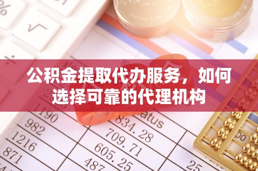 缙云公积金提取代办服务，如何选择可靠的代理机构