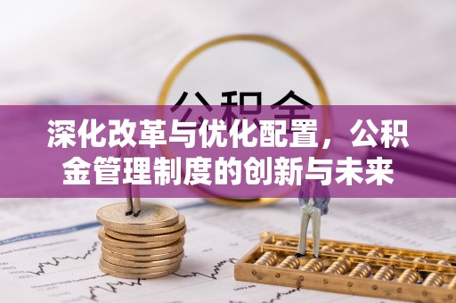 缙云深化改革与优化配置，公积金管理制度的创新与未来