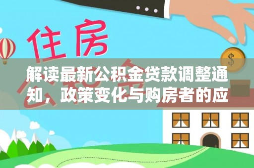 缙云解读最新公积金贷款调整通知，政策变化与购房者的应对策略