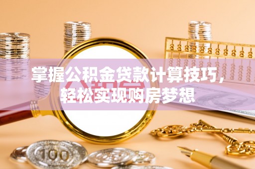 缙云掌握公积金贷款计算技巧，轻松实现购房梦想