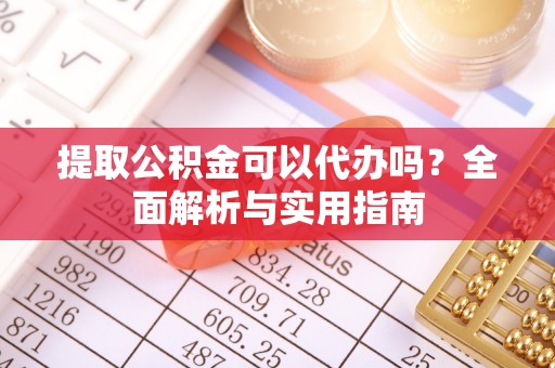 缙云提取公积金可以代办吗？全面解析与实用指南