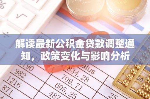 缙云解读最新公积金贷款调整通知，政策变化与影响分析