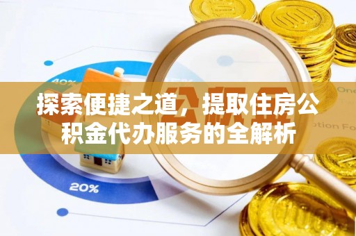 缙云探索便捷之道，提取住房公积金代办服务的全解析