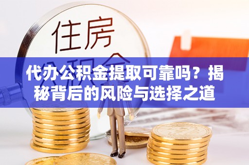缙云代办公积金提取可靠吗？揭秘背后的风险与选择之道