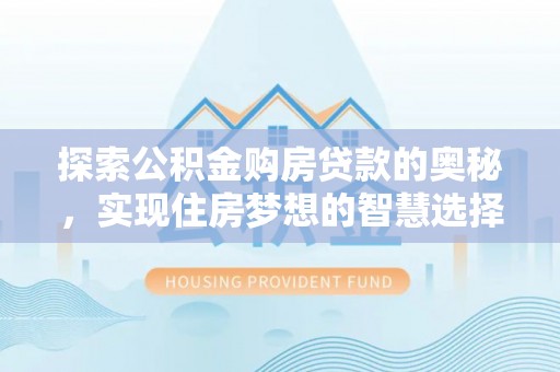 缙云探索公积金购房贷款的奥秘，实现住房梦想的智慧选择