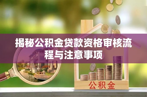 缙云揭秘公积金贷款资格审核流程与注意事项