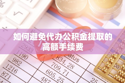 缙云如何避免代办公积金提取的高额手续费