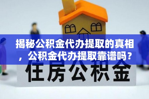 缙云揭秘公积金代办提取的真相，公积金代办提取靠谱吗？