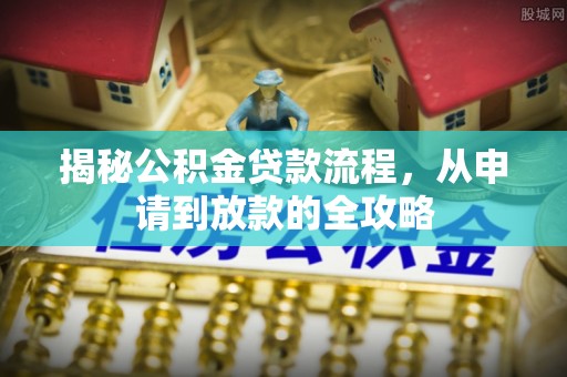 缙云揭秘公积金贷款流程，从申请到放款的全攻略