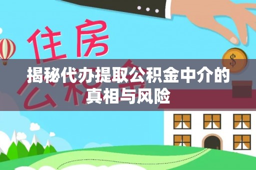 缙云揭秘代办提取公积金中介的真相与风险