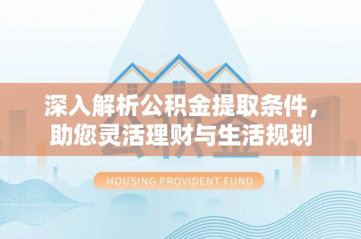 缙云深入解析公积金提取条件，助您灵活理财与生活规划
