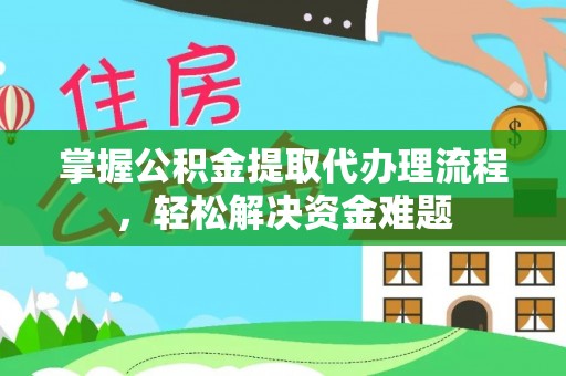 缙云掌握公积金提取代办理流程，轻松解决资金难题