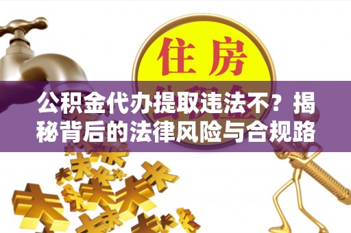 缙云公积金代办提取违法不？揭秘背后的法律风险与合规路径
