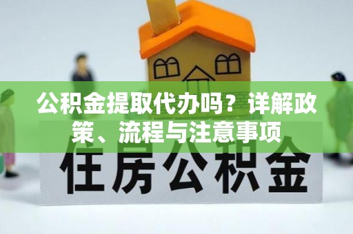 缙云公积金提取代办吗？详解政策、流程与注意事项
