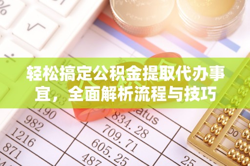 缙云轻松搞定公积金提取代办事宜，全面解析流程与技巧