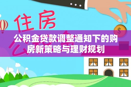 缙云公积金贷款调整通知下的购房新策略与理财规划