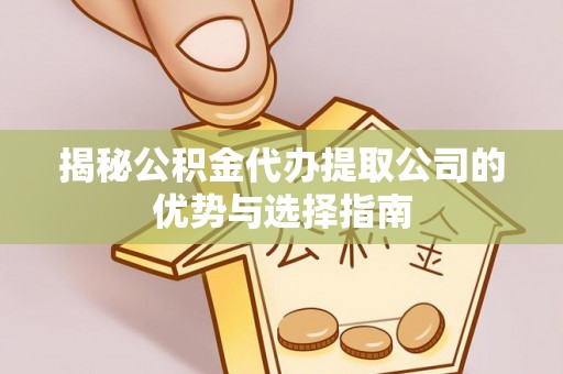 缙云揭秘公积金代办提取公司的优势与选择指南
