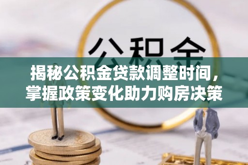 缙云揭秘公积金贷款调整时间，掌握政策变化助力购房决策