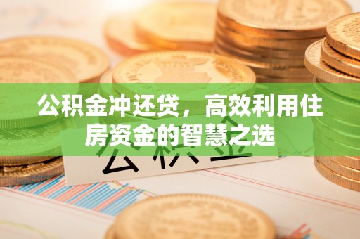 缙云公积金冲还贷，高效利用住房资金的智慧之选