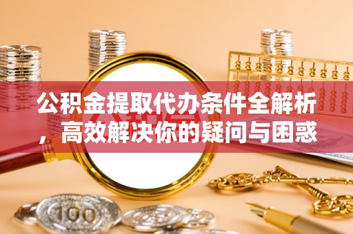 缙云公积金提取代办条件全解析，高效解决你的疑问与困惑