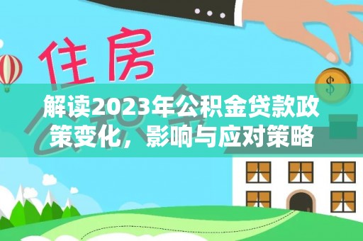 缙云解读2023年公积金贷款政策变化，影响与应对策略