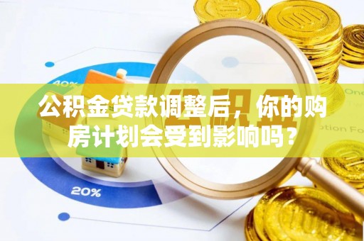 缙云公积金贷款调整后，你的购房计划会受到影响吗？