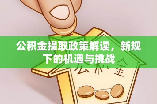 缙云公积金提取政策解读，新规下的机遇与挑战