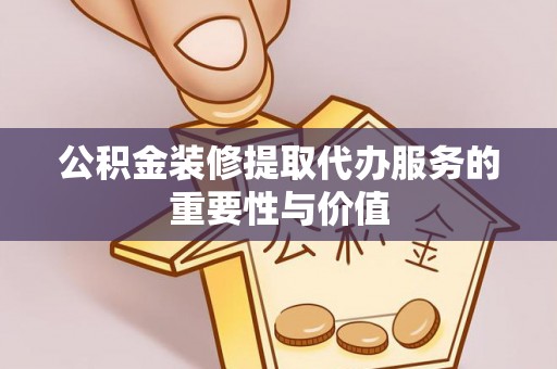 缙云公积金装修提取代办服务的重要性与价值