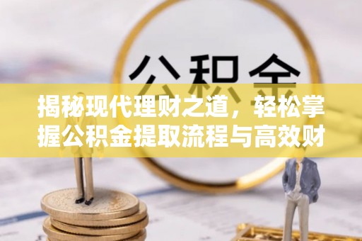 缙云揭秘现代理财之道，轻松掌握公积金提取流程与高效财务规划