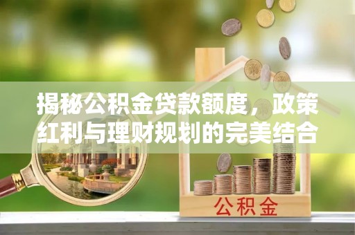 缙云揭秘公积金贷款额度，政策红利与理财规划的完美结合