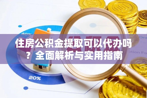 缙云住房公积金提取可以代办吗？全面解析与实用指南