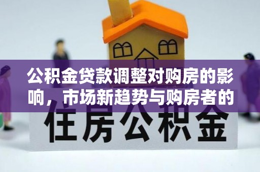 缙云公积金贷款调整对购房的影响，市场新趋势与购房者的选择
