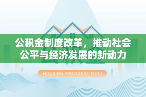 缙云公积金制度改革，推动社会公平与经济发展的新动力