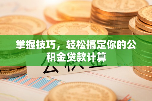 缙云掌握技巧，轻松搞定你的公积金贷款计算