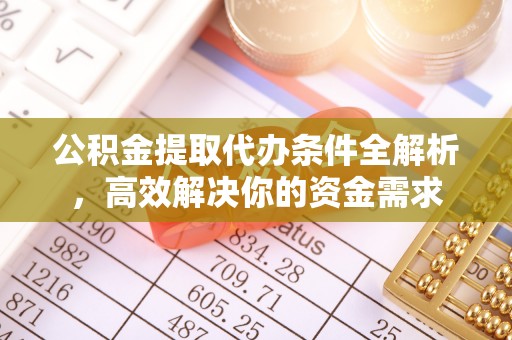 缙云公积金提取代办条件全解析，高效解决你的资金需求