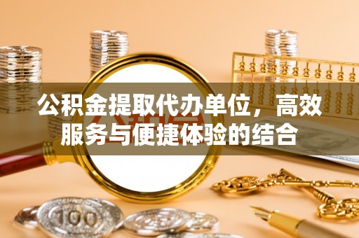 缙云公积金提取代办单位，高效服务与便捷体验的结合