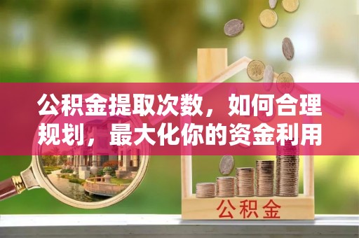 缙云公积金提取次数，如何合理规划，最大化你的资金利用