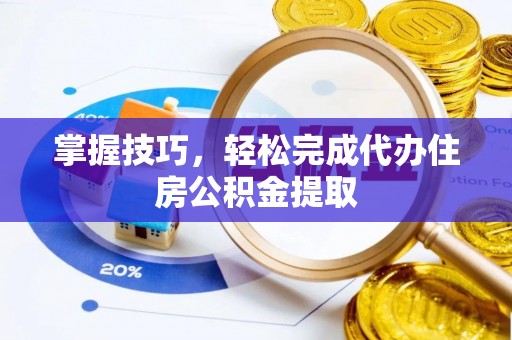 缙云掌握技巧，轻松完成代办住房公积金提取
