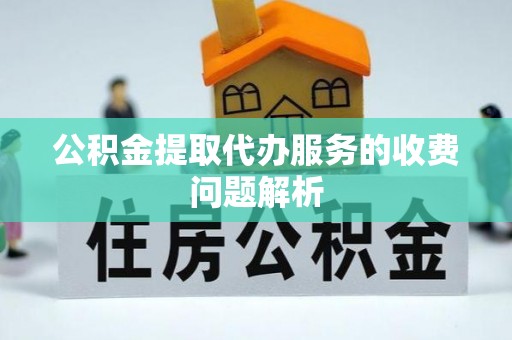 缙云公积金提取代办服务的收费问题解析