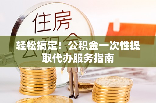缙云轻松搞定！公积金一次性提取代办服务指南